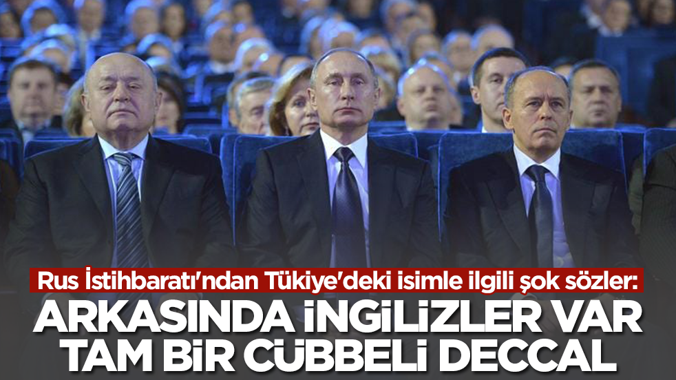 Rus İstihbaratı'ndan Tükiye'deki isimle ilgili şok sözler: Arkasında İngilizler var tam bir cübbeli deccal