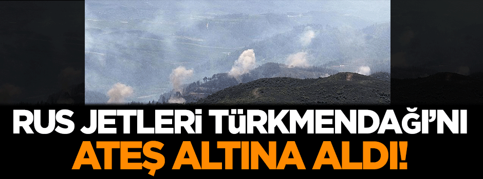 Rus jetleri Türkmendağı'nı ateş altına aldı!