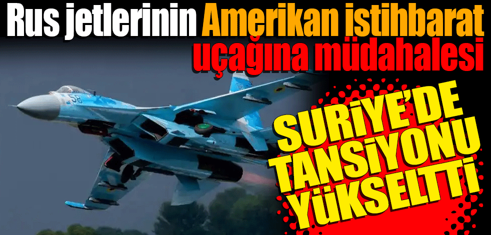 Rus jetlerinin Amerikan istihbarat uçağına müdahalesi sonucu Suriye'de tansiyon yükseldi