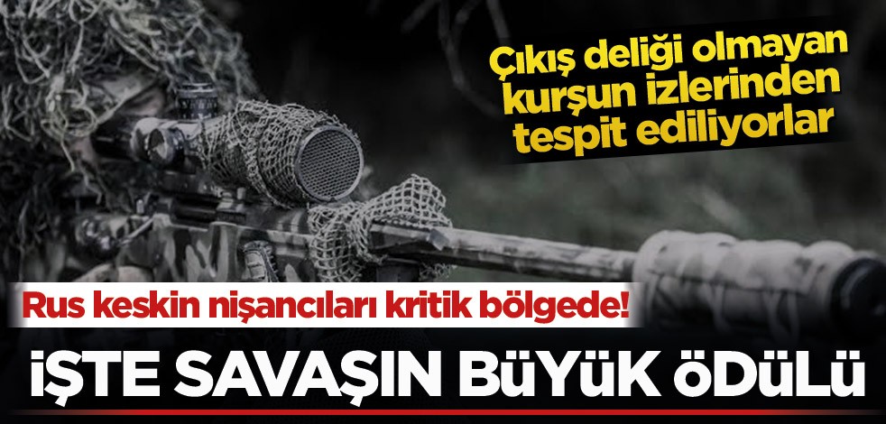 Rus keskin nişancıları o bölgede! İşte savaşın büyük ödülü