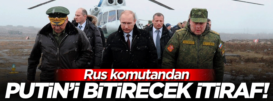 Rus komutan her şeyi anlattı!