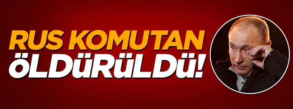 Rus komutan öldü