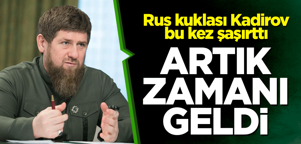 Rus kuklası Kadirov bu kez şaşırttı: Artık zamanı geldi