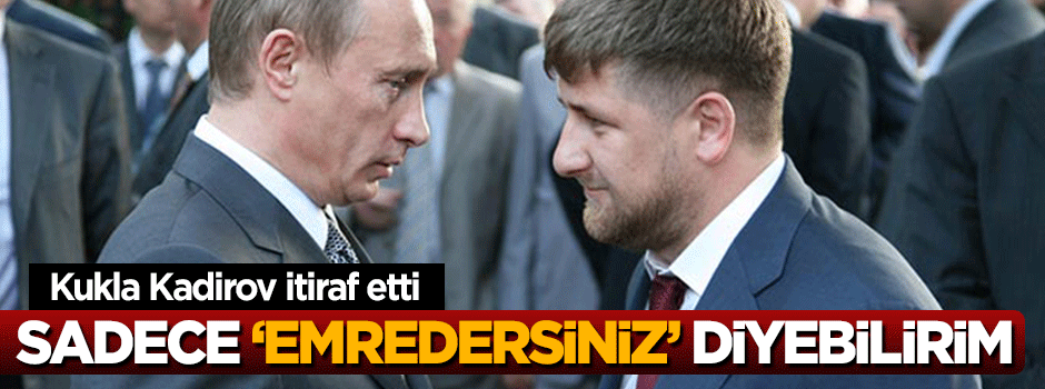 Rus kuklası Kadirov'dan Putin itirafı
