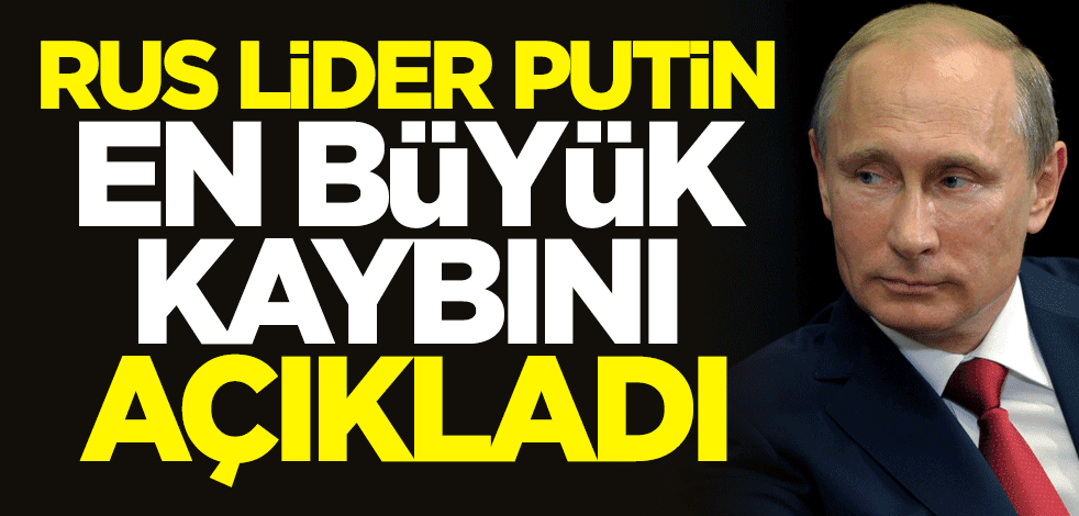 Rus lider Putin en büyük kaybını açıkladı