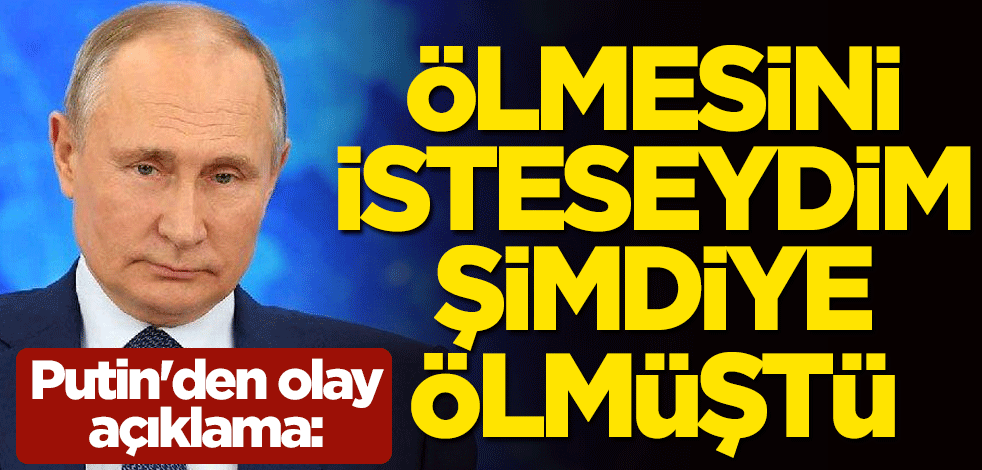 Rus lider Putin'den olay açıklama: Ölmesini isteseydim, şimdiye ölmüştü