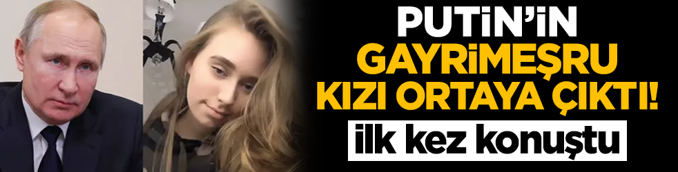 Putin'in gayrimeşru kızı ortaya çıktı, ilk kez konuştu