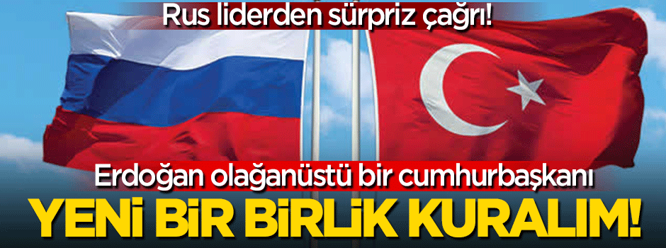 Rus liderden Türkiye'ye çağrı: Yeni bir birlik kuralım!