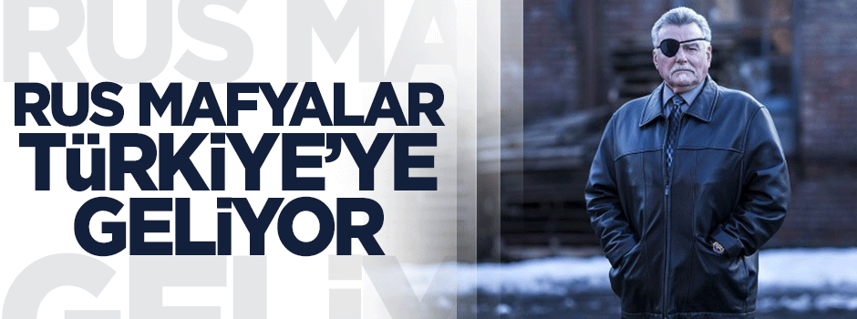 Rus mafyalar Türkiye'ye geliyor!