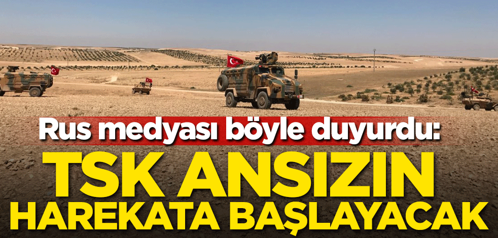 Rus medyası böyle duyurdu: TSK ansızın harekata başlayacak