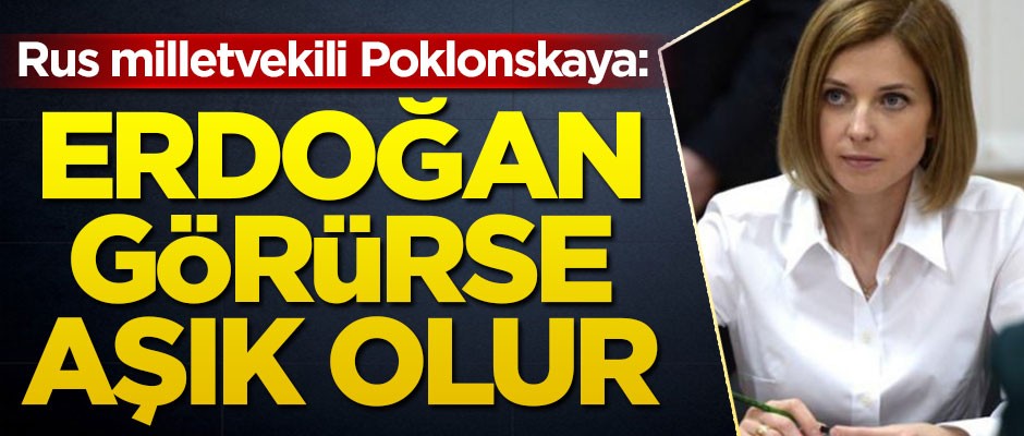 Rus milletvekili Natalya Poklonskaya: Erdoğan burayı görürse aşık olur