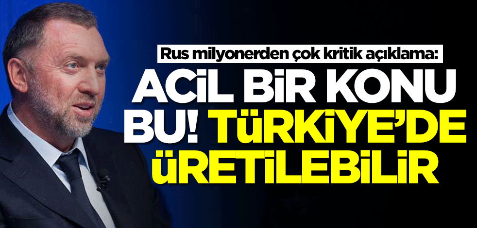 Rus milyonerden çok kritik açıklama: Acil bir konu bu! Türkiye'de üretilebilir