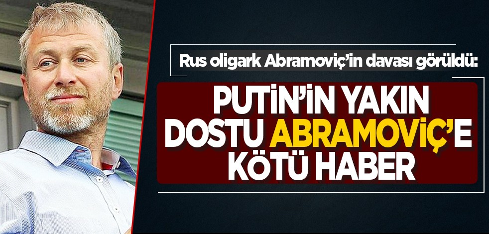 Rus oligark Abramoviç’in davası görüldü: Putin’in yakın dostu Abramoviç’e kötü haber
