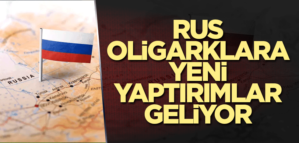 Rus oligarklara yeni yaptırımlar geliyor