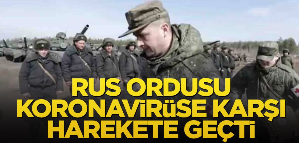 Rus ordusu koronavirüse karşı harekete geçti