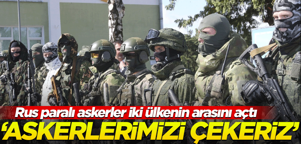 Rus paralı askerler iki ülkenin arasını açtı! "Askerlerimizi çekeriz"