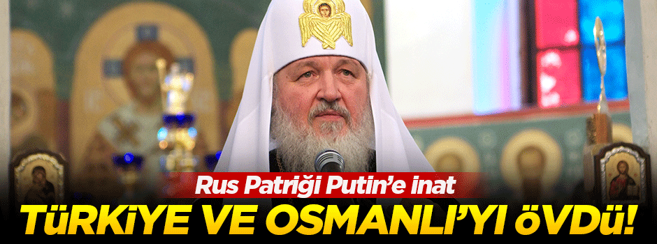 Rus Patriği Türkiye ve Osmanlı'yı övdü!