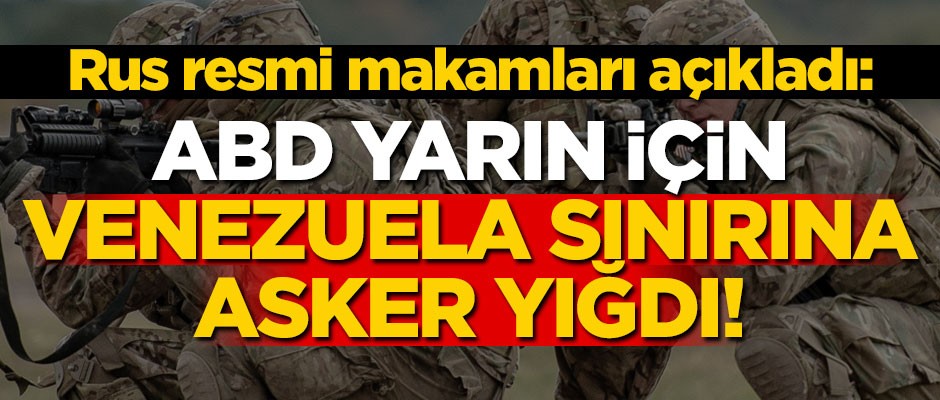 Rus resmi makamları açıkladı: ABD yarın için Venezuela sınıra asker yığdı!
