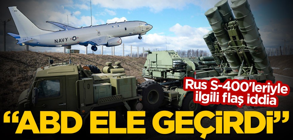 Rus S-400'leriyle ilgili flaş iddia! "ABD ele geçirdi"