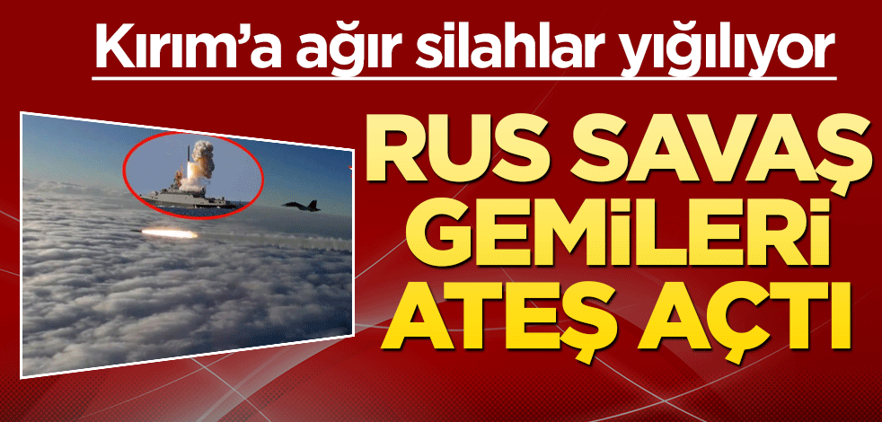 Rus savaş gemileri ateş açtı! Kırım'a ağır silahlar yığılıyor