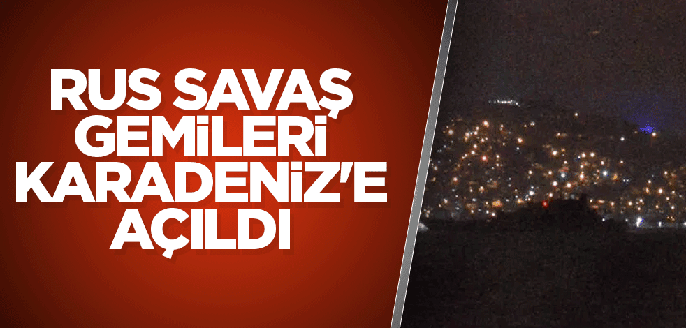 Rus savaş gemileri Karadeniz'e açıldı