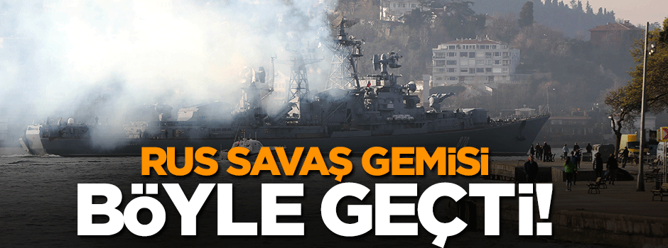 Rus savaş gemisi İstanbul Boğazı'ndan böyle geçti