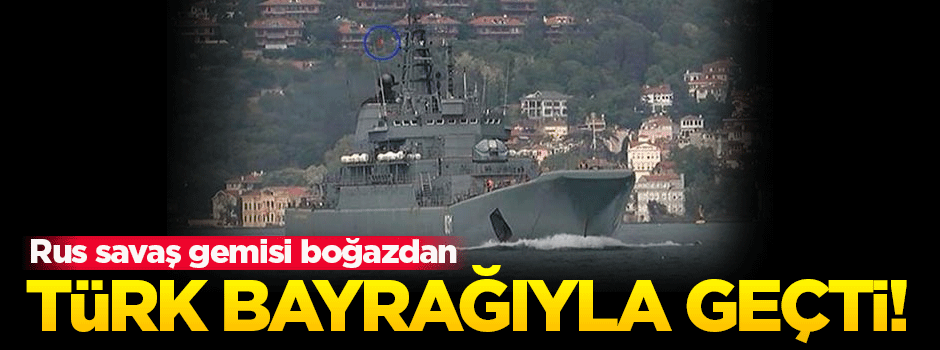 Rus savaş gemisi 'Türk bayrağı' dalgalandırarak geçti
