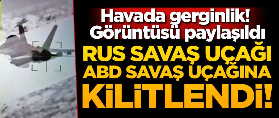 Havada gerginlik! Rus savaş uçağı ABD savaş uçağına kilitlendi!