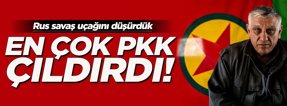 Rus savaş uçağının düşürülmesi PKK'yı çıldırttı!