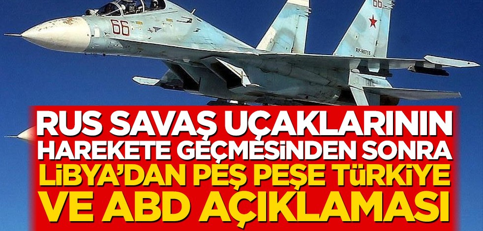 Rus savaş uçaklarının harekete geçmesinden sonra Libya’dan peş peşe Türkiye ve ABD açıklaması