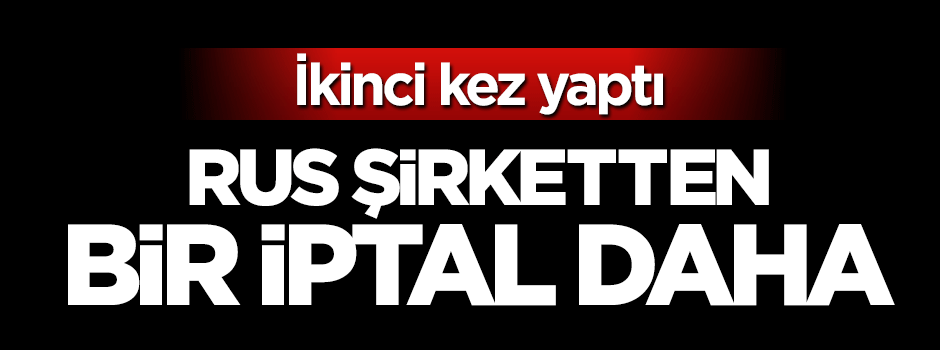 Rus şirketten bir haftada ikinci kez iptal