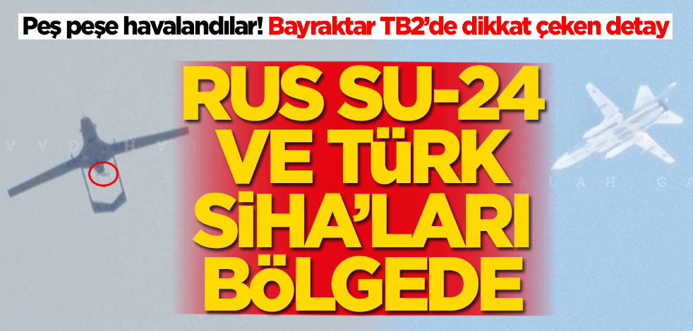 Rus Su-24 ve Türk Bayraktar TB2 bölgede!
