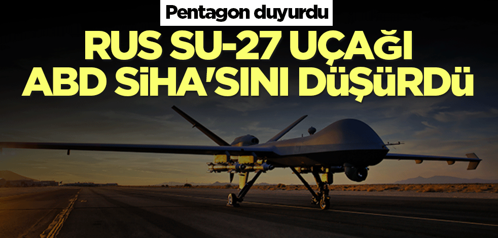 Rus Su-27 uçağı ABD SİHA'sını düşürdü