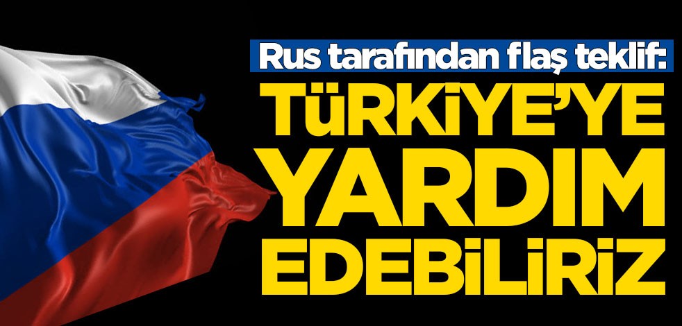 Rus tarafından flaş teklif: Türkiye'ye yardım edebiliriz