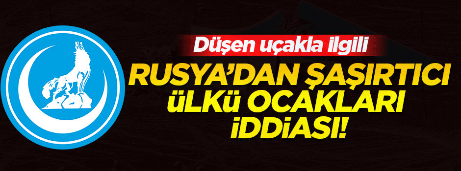 'Rus uçağın düşürülmesinde Ülkü Ocakları'nın bağlantısı olabilir'
