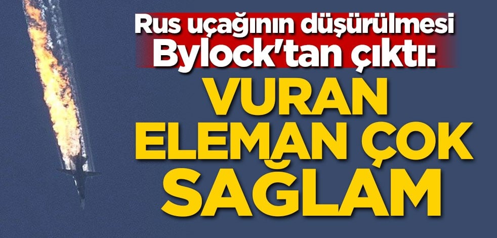 Rus uçağının düşürülmesi Bylock'tan çıktı: Vuran eleman çok sağlam