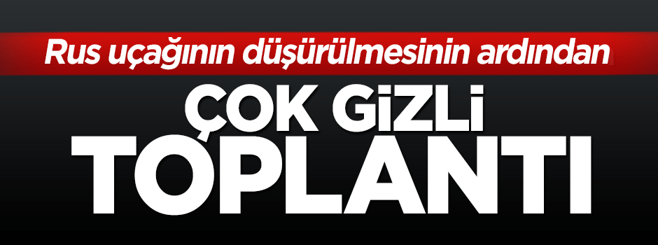 Rus uçağının düşürülmesi sonrası gizli toplantı