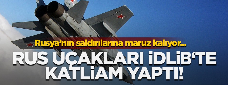 Rus uçakları İdlib'te katliam yaptı!