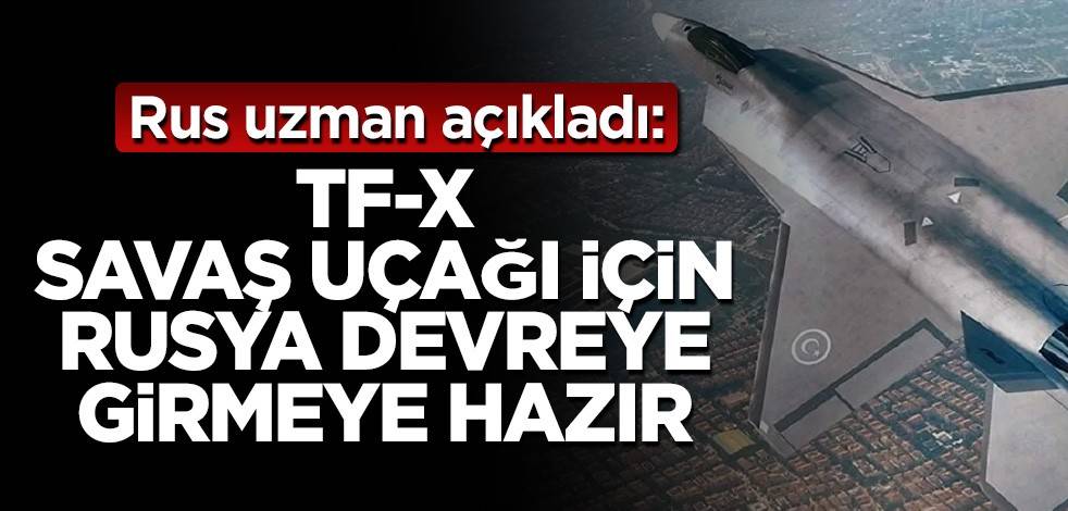 Rus uzman açıkladı: TF-X savaş uçağı için Rusya devreye girmeye hazır
