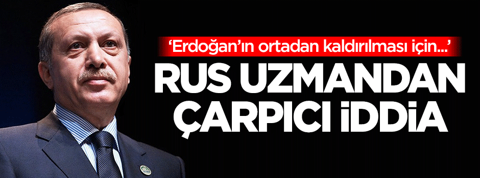 Rus uzman: Cumhurbaşkanı Erdoğan'ın ortadan kaldırılması için...