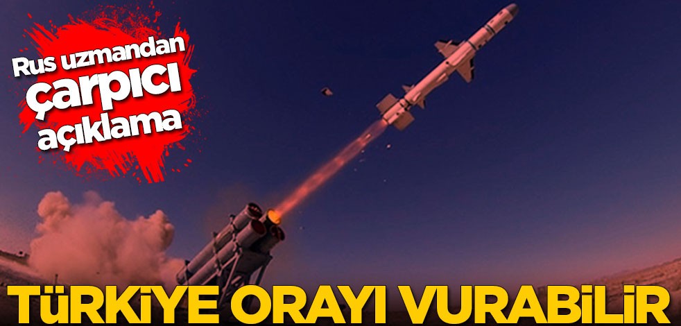 Rus uzmandan çarpıcı açıklama: Türkiye orayı vurabilir