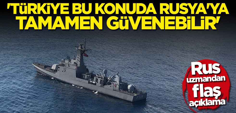 Rus uzmandan flaş açıklama: Türkiye bu konuda Rusya'ya tamamen güvenebilir