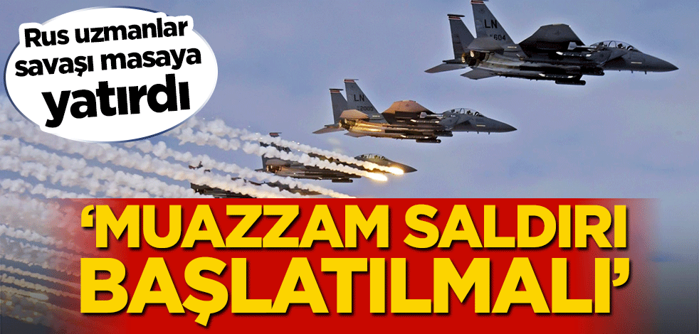 Rus uzmanlar savaşı masaya yatırdı! ‘Muazzam saldırı başlatılmalı’