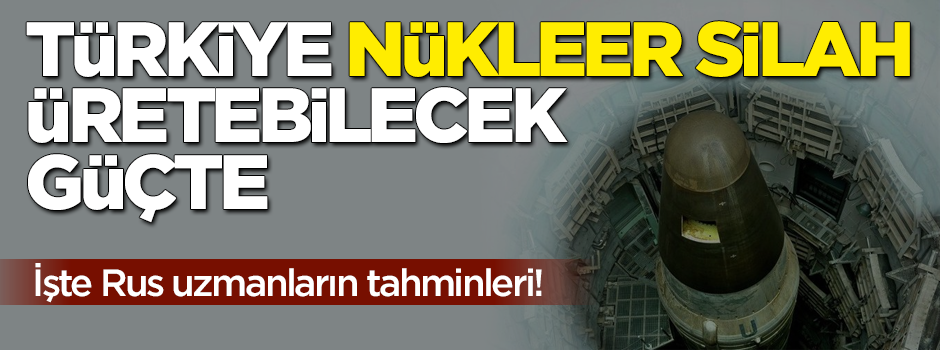 Rus uzmanlar: Türkiye nükleer silah üretebilecek güçte