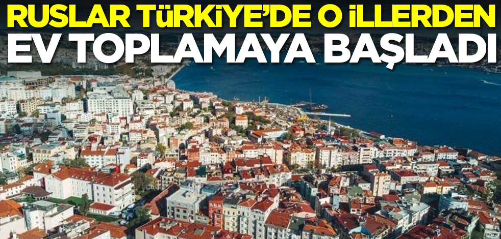 Rus vatandaşları Türkiye'de o illerden ev toplamaya başladı