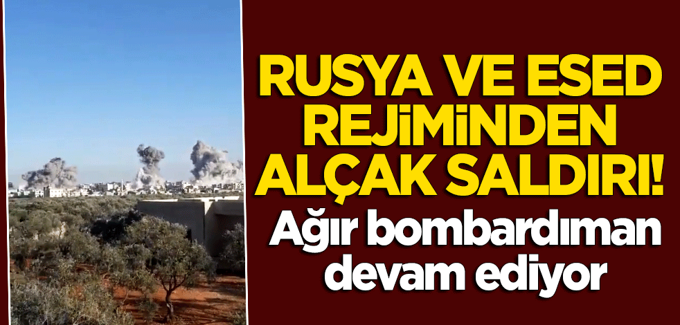 Rus ve Esed uçaklarından ağır bombardıman!