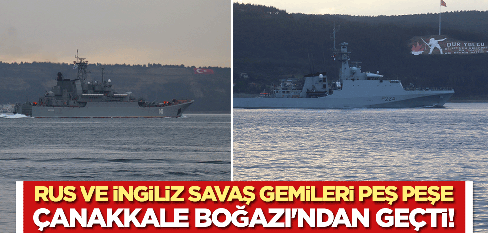 Rus ve İngiliz savaş gemileri peş peşe Çanakkale Boğazı'ndan geçti!
