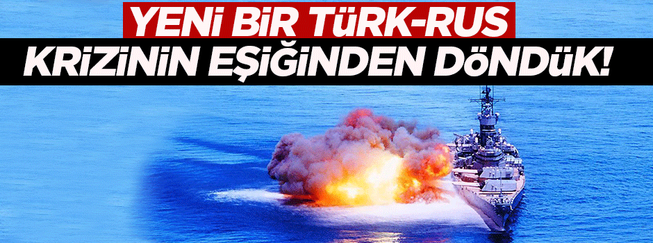 Rus ve Türk gemileri az daha çarpışacaktı!