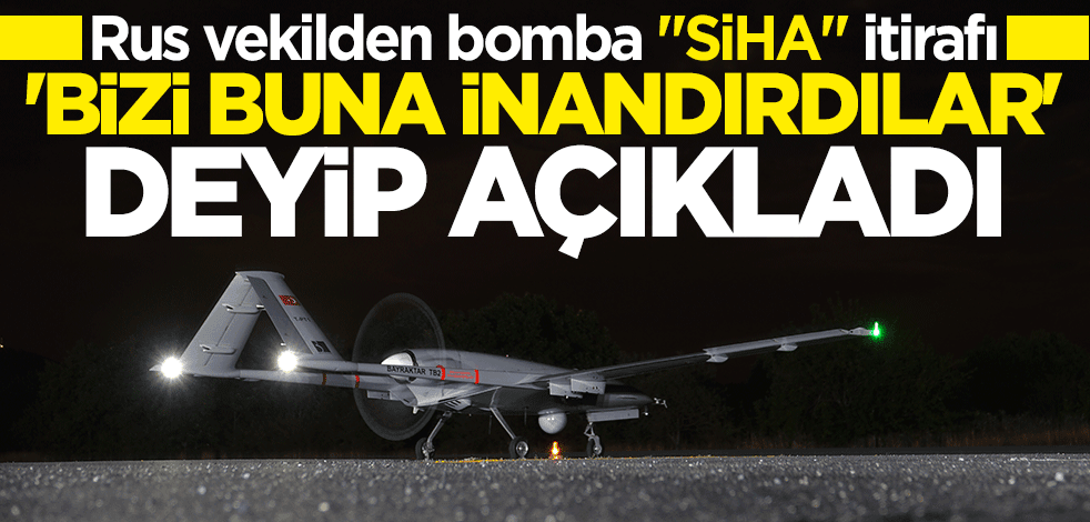 Rus vekilden çarpıcı "Bayraktar TB2" itirafı: Bizi buna inandırdılar
