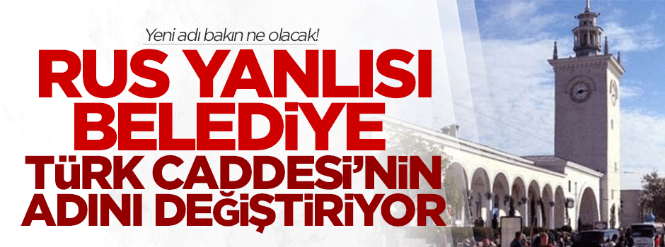 Rus yanlısı belediye, Türk Caddesi'nin adını değiştiriyor!